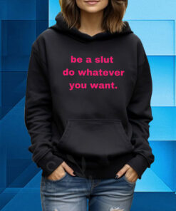 Be A Slut Do Whatever You Want Hoodie T-Shirt