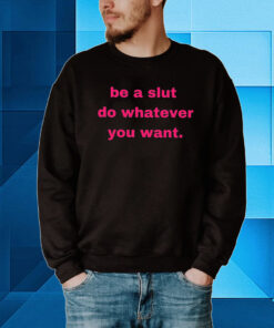 Be A Slut Do Whatever You Want Hoodie T-Shirt