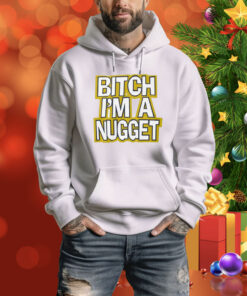 Bitch I’m A Nugget SweatShirts