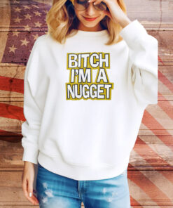 Bitch I’m A Nugget SweatShirt