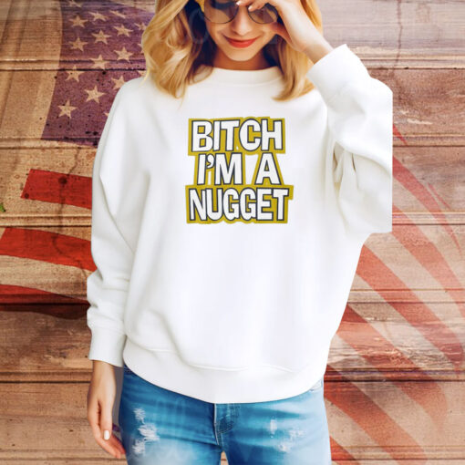 Bitch I’m A Nugget SweatShirt