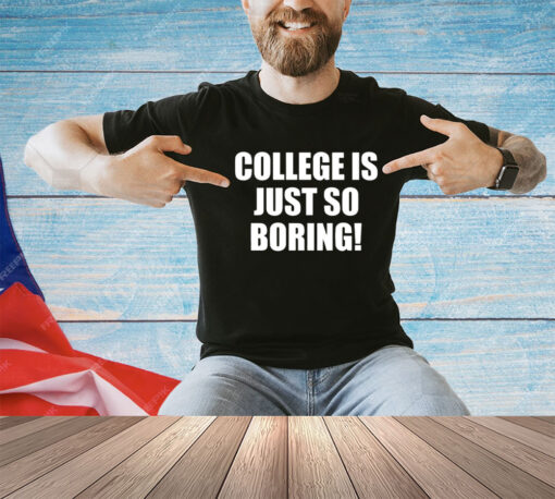 College is just so boring shirt