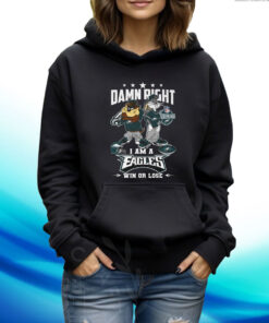 Damn Right I Am A Eagles Win Or Lose Hoodie T-Shirts