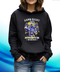 Damn Right I Am A Jackrabbits Fan Now And Forever Hoodie Shirt