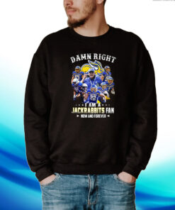 Damn Right I Am A Jackrabbits Fan Now And Forever Hoodie Shirts