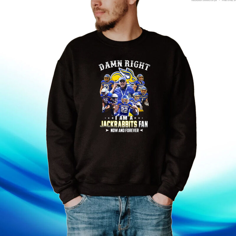 Damn Right I Am A Jackrabbits Fan Now And Forever Hoodie Shirts