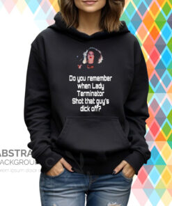 Do You Remember When Lady Terminator Shot That Guys Dick Off Hoodie T-Shirt
