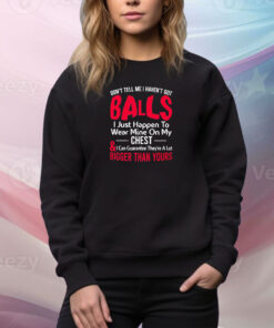 Dont Tell Me I Havent Got Balls I Just Happen To Wear Mine On My Chest SweatShirt