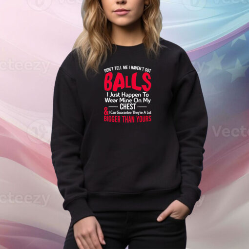 Dont Tell Me I Havent Got Balls I Just Happen To Wear Mine On My Chest SweatShirt