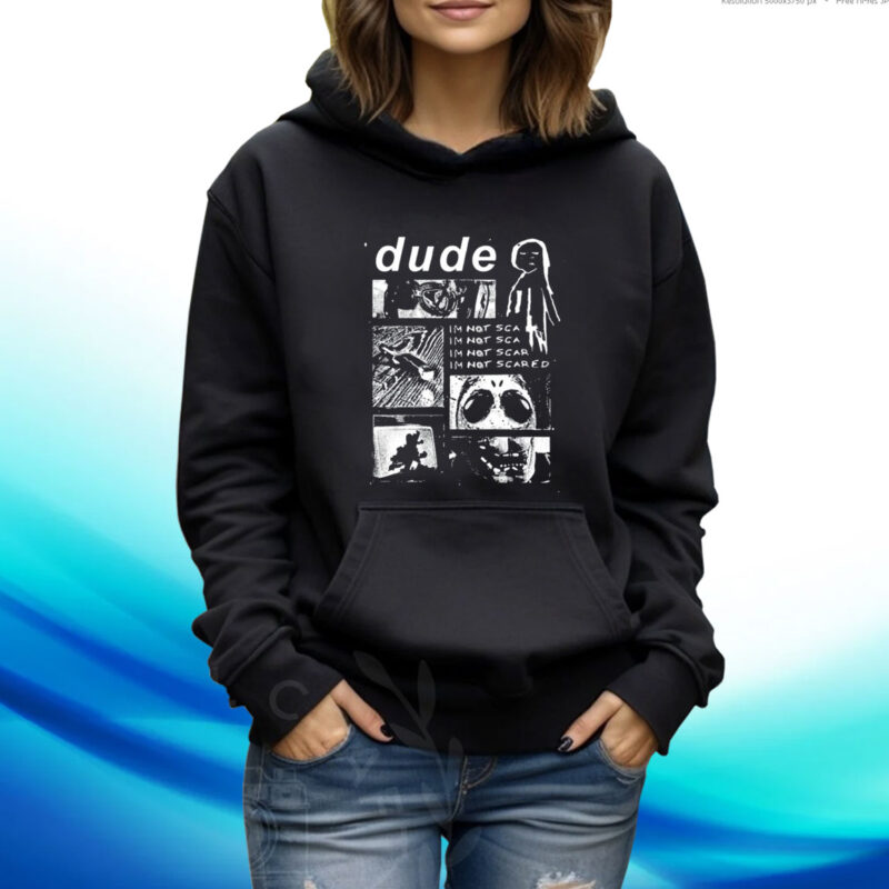 Dude Im Not Scared Hoodie T-Shirt