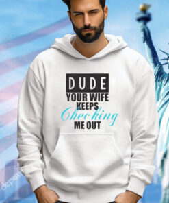 Dude your wife keeps checking shirt