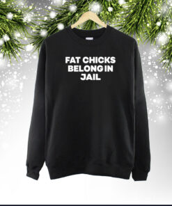 Fat Chicks Belong In Jail T-Shirt