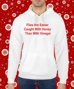 Flies Are Easier Caught With Honey Than With Vinegar Hoodie Shirt