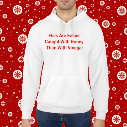 Flies Are Easier Caught With Honey Than With Vinegar Hoodie Shirt