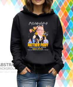 Friends Matthew Perry Chandler Bing 1969 2023 The One Where We All Lost A Friend Signatures Hoodie T-Shirt