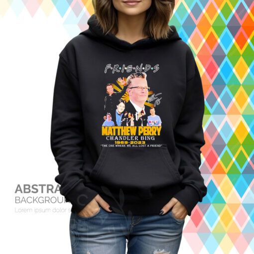 Friends Matthew Perry Chandler Bing 1969 2023 The One Where We All Lost A Friend Signatures Hoodie T-Shirt