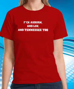 Fuck Auburn , And LSU ,And Tennessee Too SweatShirts