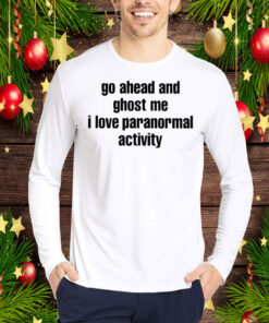 Go Ahead And Ghost Me I Love Paranormal Activity Hoodie T-Shirt