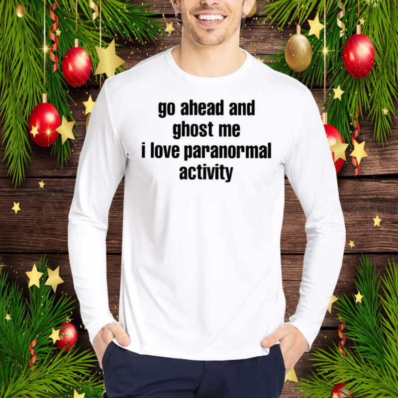 Go Ahead And Ghost Me I Love Paranormal Activity Hoodie T-Shirt