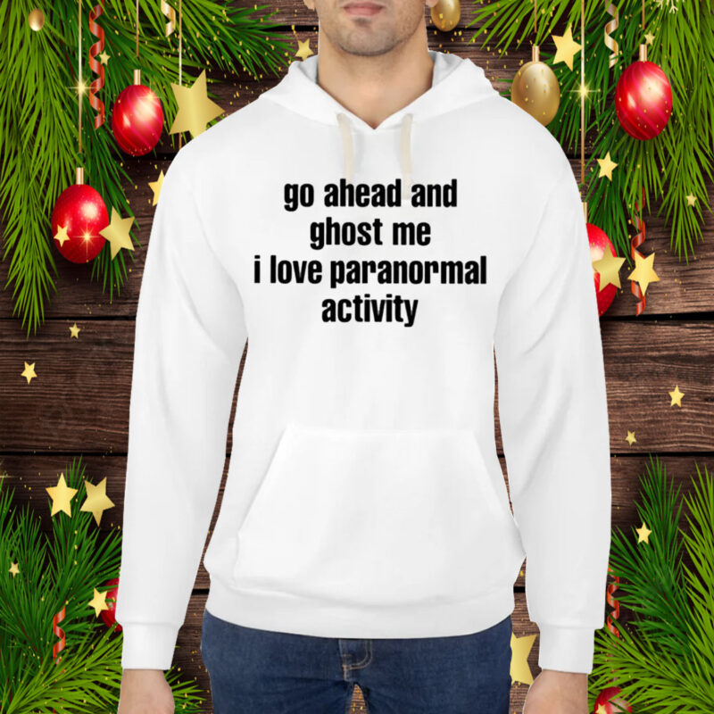 Go Ahead And Ghost Me I Love Paranormal Activity Hoodie T-Shirt