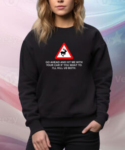 Go Ahead And Hit Me With Your Car If You Want To I’Ll Kill Us Both SweatShirt