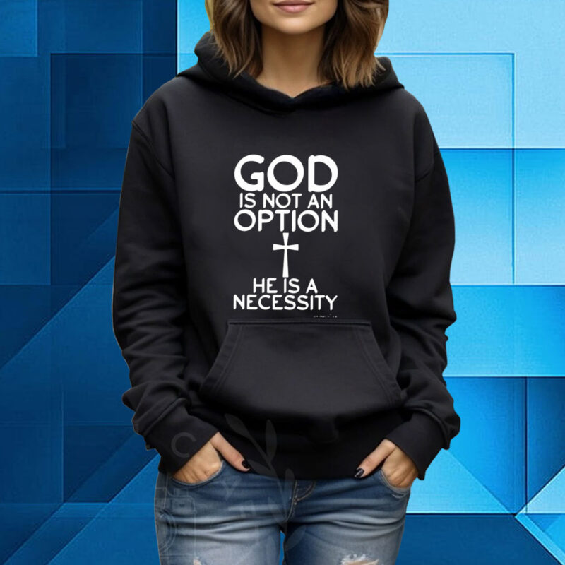 God Is Not An Option He Is A Necessity Hoodie Shirt