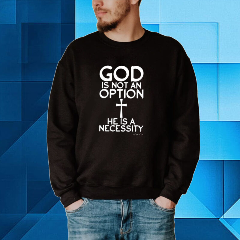 God Is Not An Option He Is A Necessity Hoodie Shirts