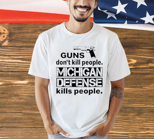 Guns don’t kill people michigan defense kills people shirt