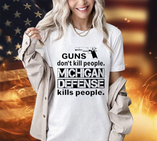 Guns don’t kill people michigan defense kills people shirt