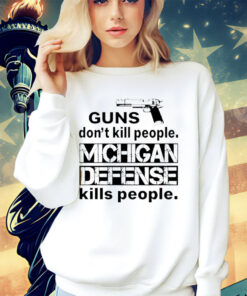 Guns don’t kill people michigan defense kills people shirt