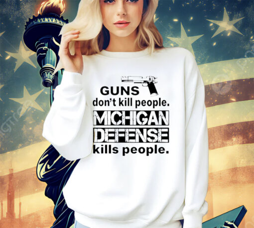 Guns don’t kill people michigan defense kills people shirt