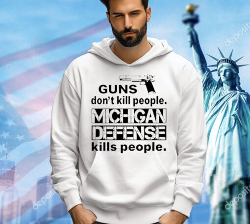 Guns don’t kill people michigan defense kills people shirt