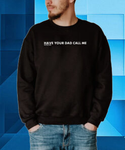 Have Your Dad Call Me Hoodie T-Shirts