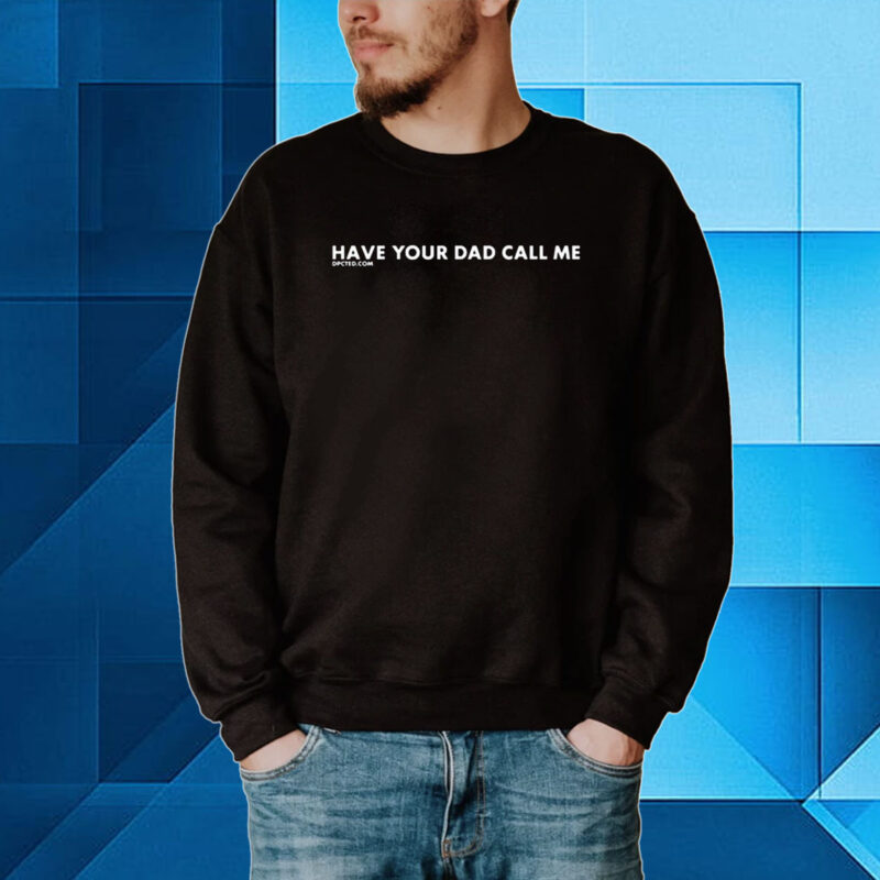 Have Your Dad Call Me Hoodie T-Shirts