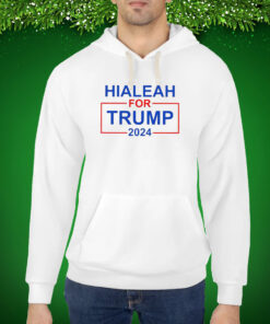 Hialeah For Trump 2024 Hoodie Shirt