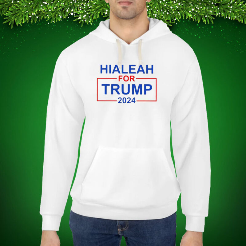 Hialeah For Trump 2024 Hoodie Shirt