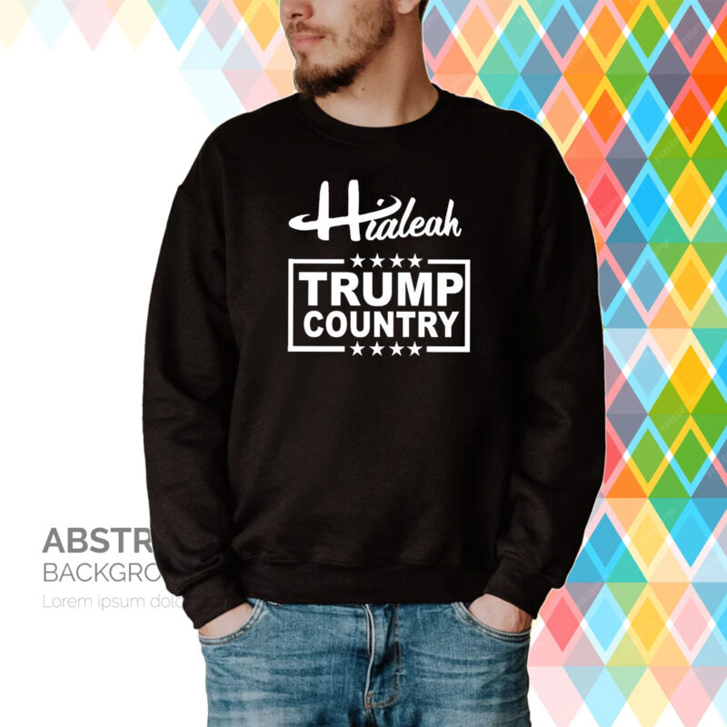 Hialeah Is Trump Country Hoodie T-Shirt