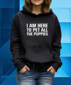 I Am Here To Pet All The Puppies Hoodie T-Shirt