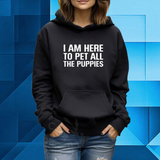 I Am Here To Pet All The Puppies Hoodie T-Shirt