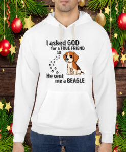 I Asked God For A True Friend So He Sent Me A Beagle Hoodie T-Shirt