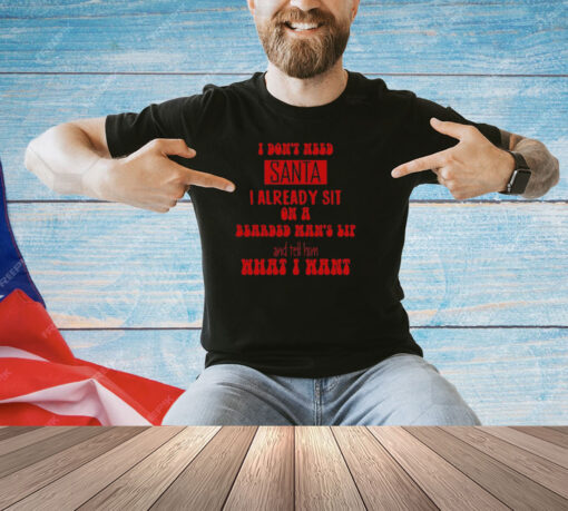 I Don't Need Santa I Already Sit On A Bearded Man's Lap And Tell Him What I Want Shirt