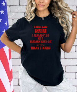 I Don't Need Santa I Already Sit On A Bearded Man's Lap And Tell Him What I Want Shirt