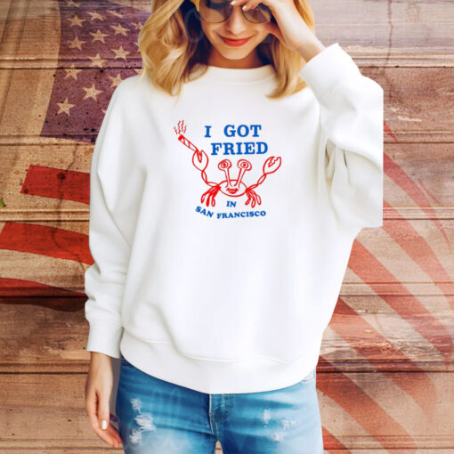 I Got Fried In San Francisco SweatShirt