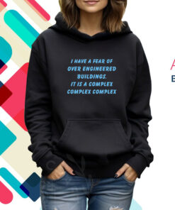 I Have A Fear Of Over Engineered Buildings It Is A Complex Complex Complex Hoodie T-Shirt