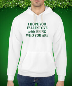 I Hope You Fall In Love With Being Who You Are Hoodie Shirt