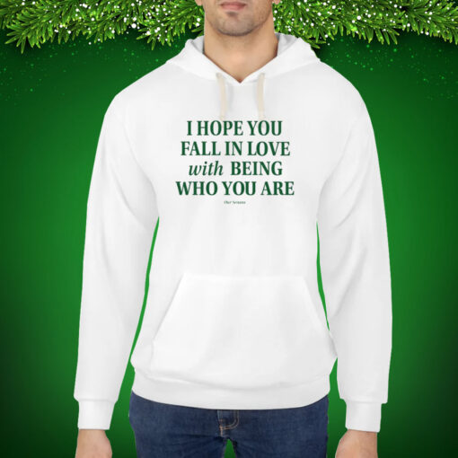 I Hope You Fall In Love With Being Who You Are Hoodie Shirt