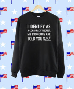 I Identify As A Conspiracy Theorist My Pronouns Are Told You So T-Shirt