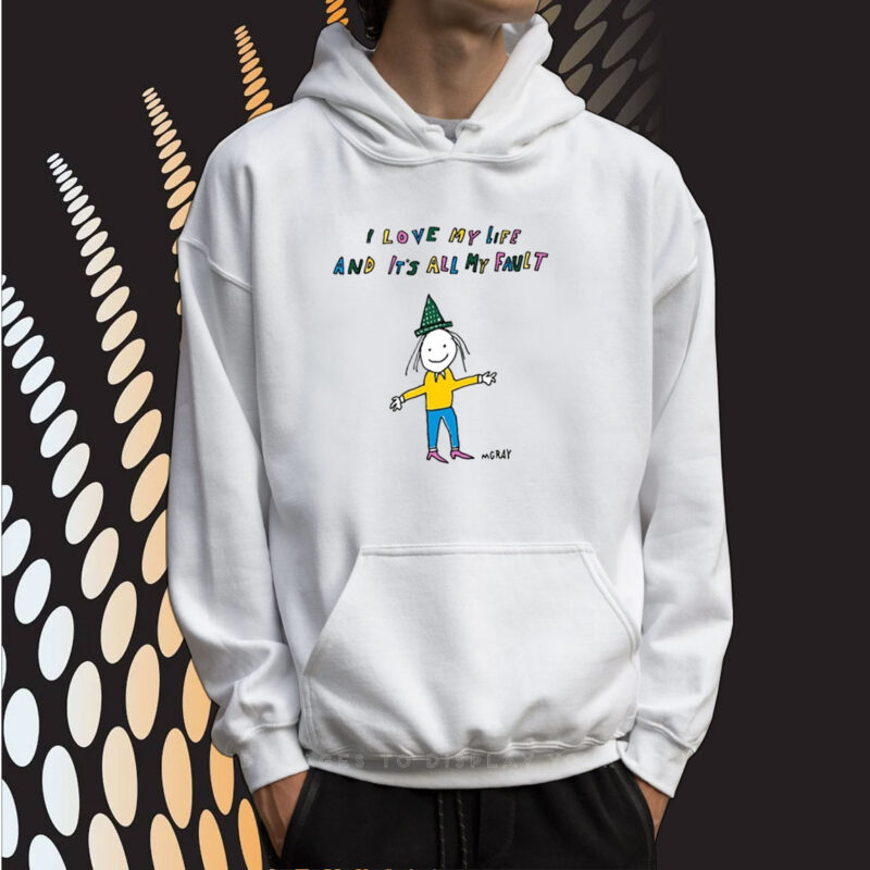 I Love My Life And It's All My Fault Hoodie T-Shirt