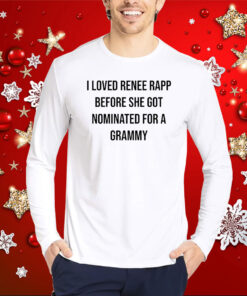 I Loved Renee Rapp Before She Got Nominated For A Grammy Tee Hoodie T-Shirt