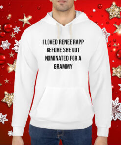 I Loved Renee Rapp Before She Got Nominated For A Grammy Tee Hoodie T-Shirts